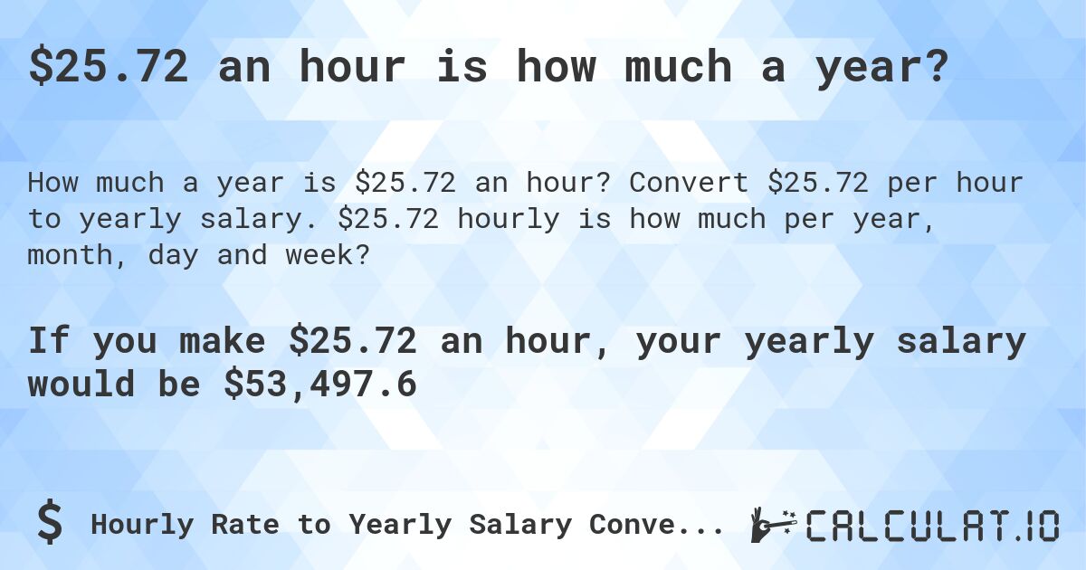 $25.72 an hour is how much a year?. Convert $25.72 per hour to yearly salary. $25.72 hourly is how much per year, month, day and week?