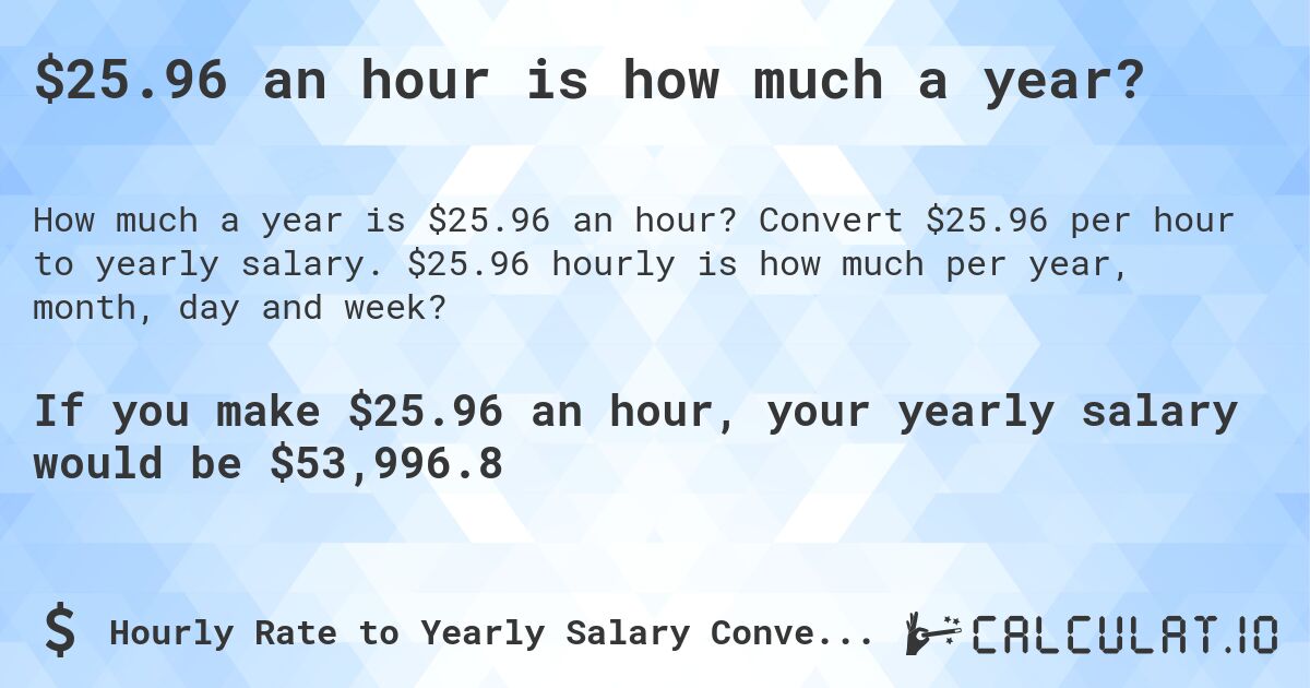 $25.96 an hour is how much a year?. Convert $25.96 per hour to yearly salary. $25.96 hourly is how much per year, month, day and week?