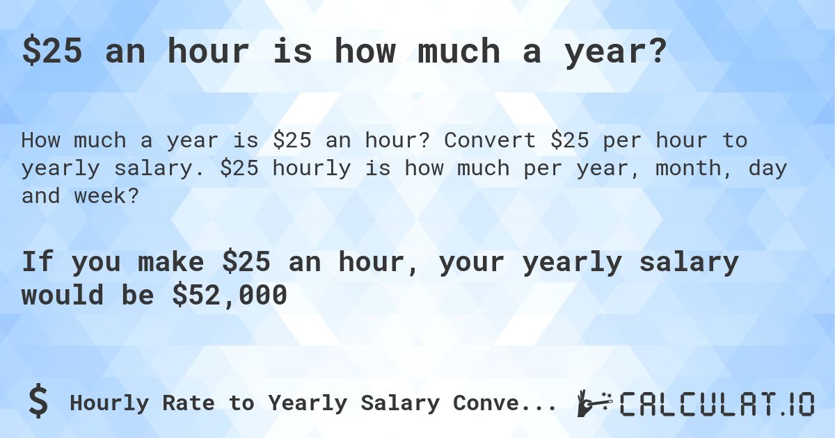 $25 an hour is how much a year?. Convert $25 per hour to yearly salary. $25 hourly is how much per year, month, day and week?