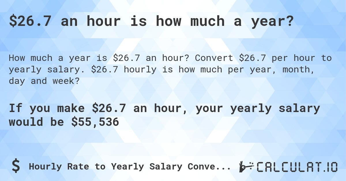$26.7 an hour is how much a year?. Convert $26.7 per hour to yearly salary. $26.7 hourly is how much per year, month, day and week?