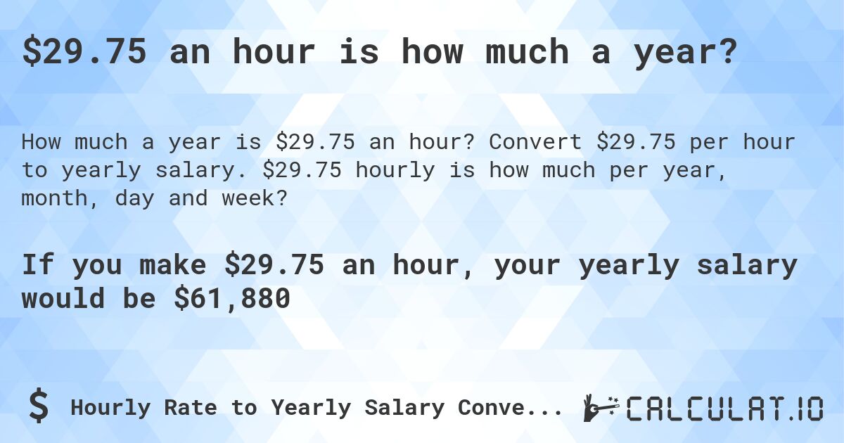 $29.75 an hour is how much a year?. Convert $29.75 per hour to yearly salary. $29.75 hourly is how much per year, month, day and week?