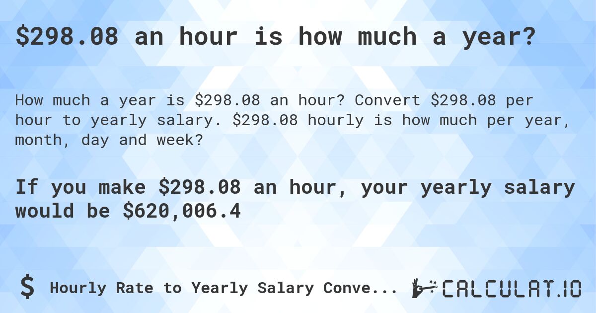 $298.08 an hour is how much a year?. Convert $298.08 per hour to yearly salary. $298.08 hourly is how much per year, month, day and week?