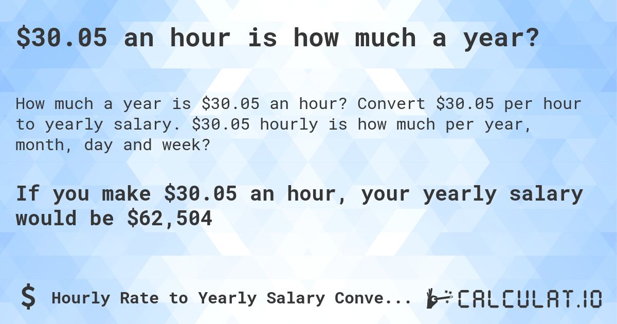 $30.05 an hour is how much a year?. Convert $30.05 per hour to yearly salary. $30.05 hourly is how much per year, month, day and week?