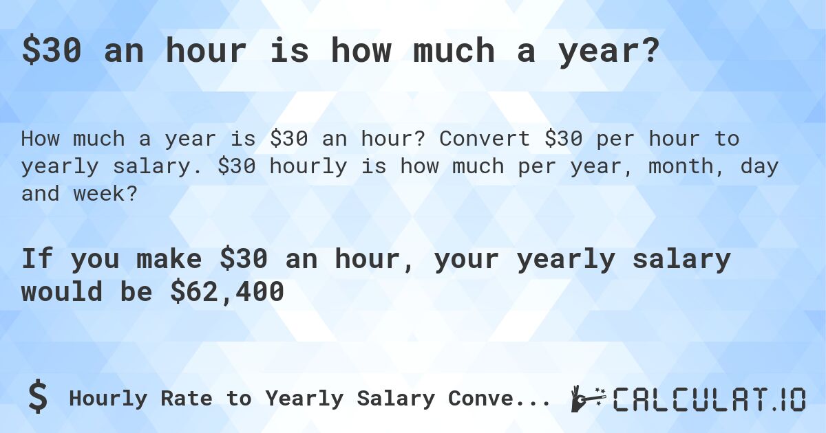 $30 an hour is how much a year?. Convert $30 per hour to yearly salary. $30 hourly is how much per year, month, day and week?