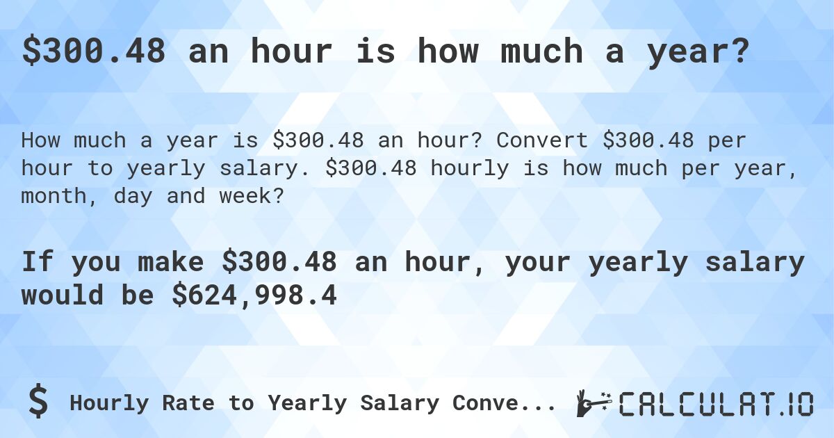 $300.48 an hour is how much a year?. Convert $300.48 per hour to yearly salary. $300.48 hourly is how much per year, month, day and week?