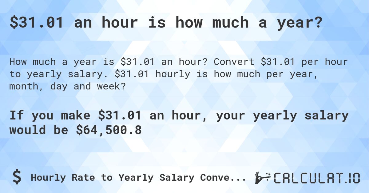 $31.01 an hour is how much a year?. Convert $31.01 per hour to yearly salary. $31.01 hourly is how much per year, month, day and week?