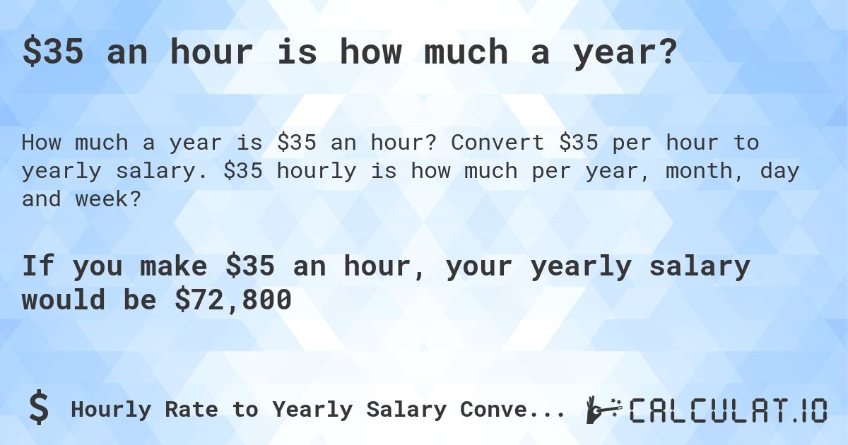 $35 an hour is how much a year?. Convert $35 per hour to yearly salary. $35 hourly is how much per year, month, day and week?