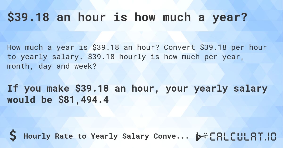 $39.18 an hour is how much a year?. Convert $39.18 per hour to yearly salary. $39.18 hourly is how much per year, month, day and week?