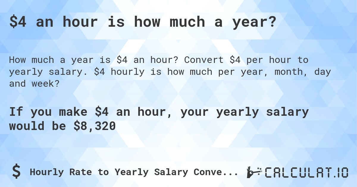 $4 an hour is how much a year?. Convert $4 per hour to yearly salary. $4 hourly is how much per year, month, day and week?