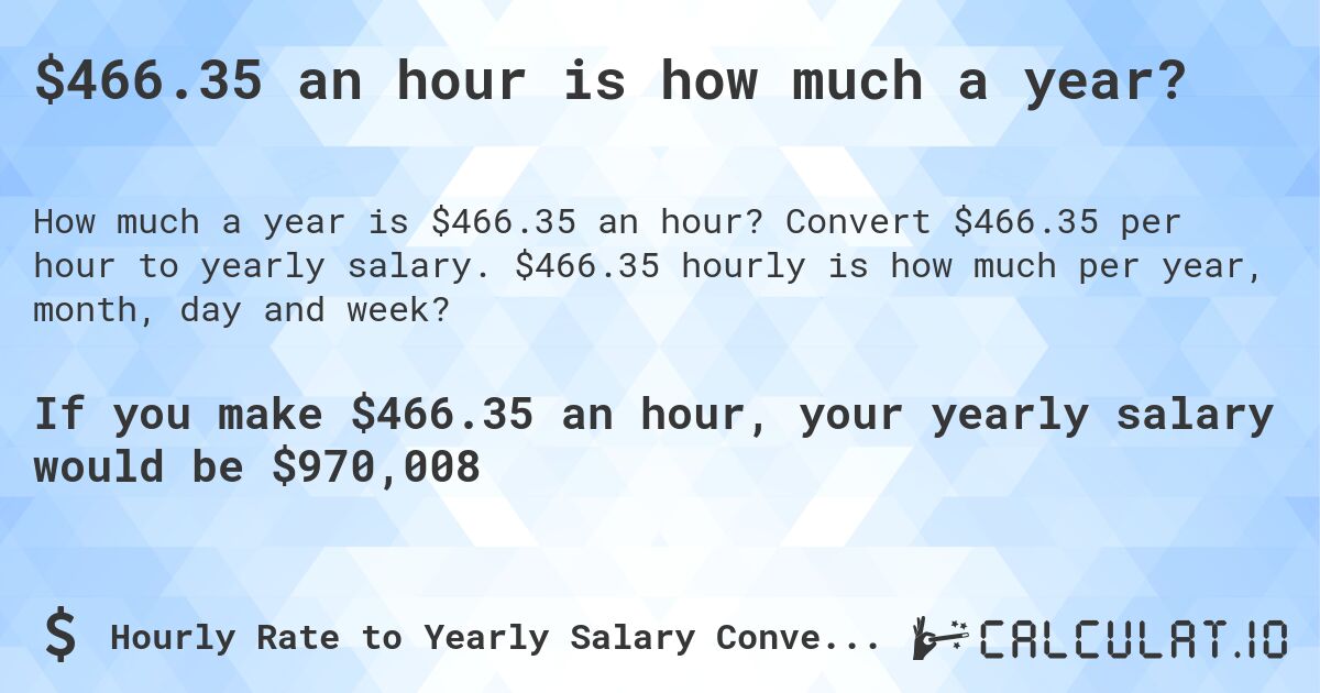 $466.35 an hour is how much a year?. Convert $466.35 per hour to yearly salary. $466.35 hourly is how much per year, month, day and week?