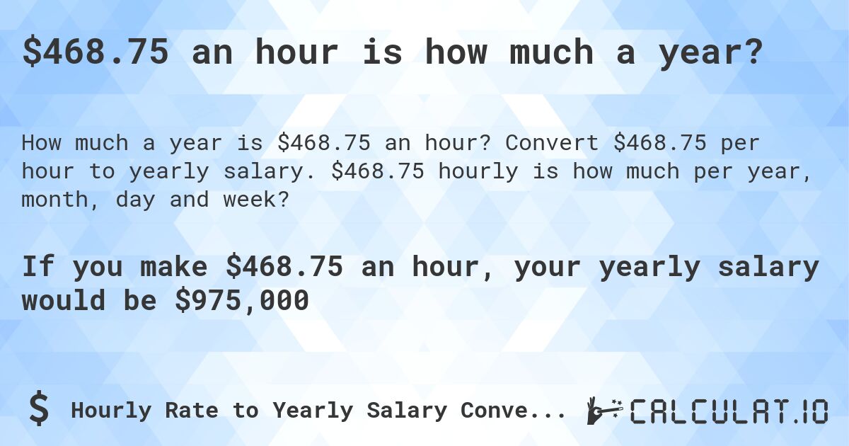 $468.75 an hour is how much a year?. Convert $468.75 per hour to yearly salary. $468.75 hourly is how much per year, month, day and week?