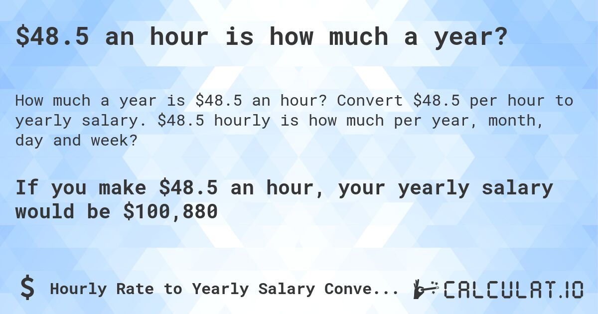 $48.5 an hour is how much a year?. Convert $48.5 per hour to yearly salary. $48.5 hourly is how much per year, month, day and week?