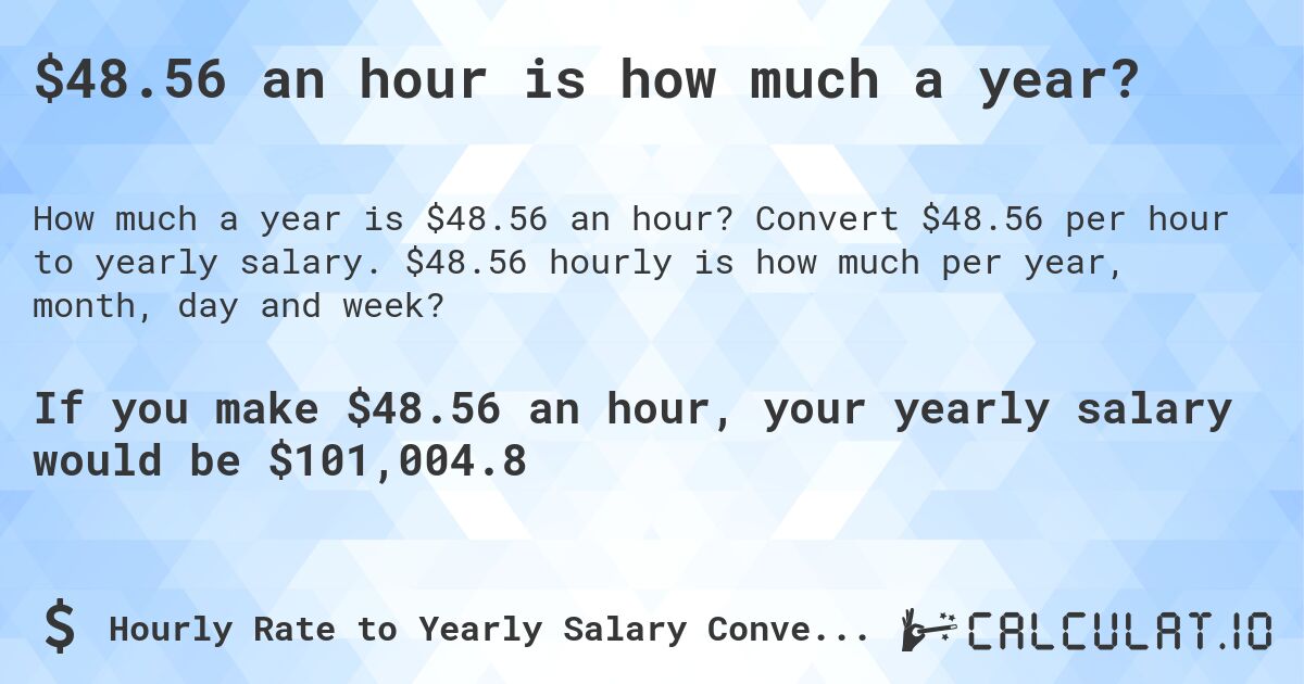 $48.56 an hour is how much a year?. Convert $48.56 per hour to yearly salary. $48.56 hourly is how much per year, month, day and week?