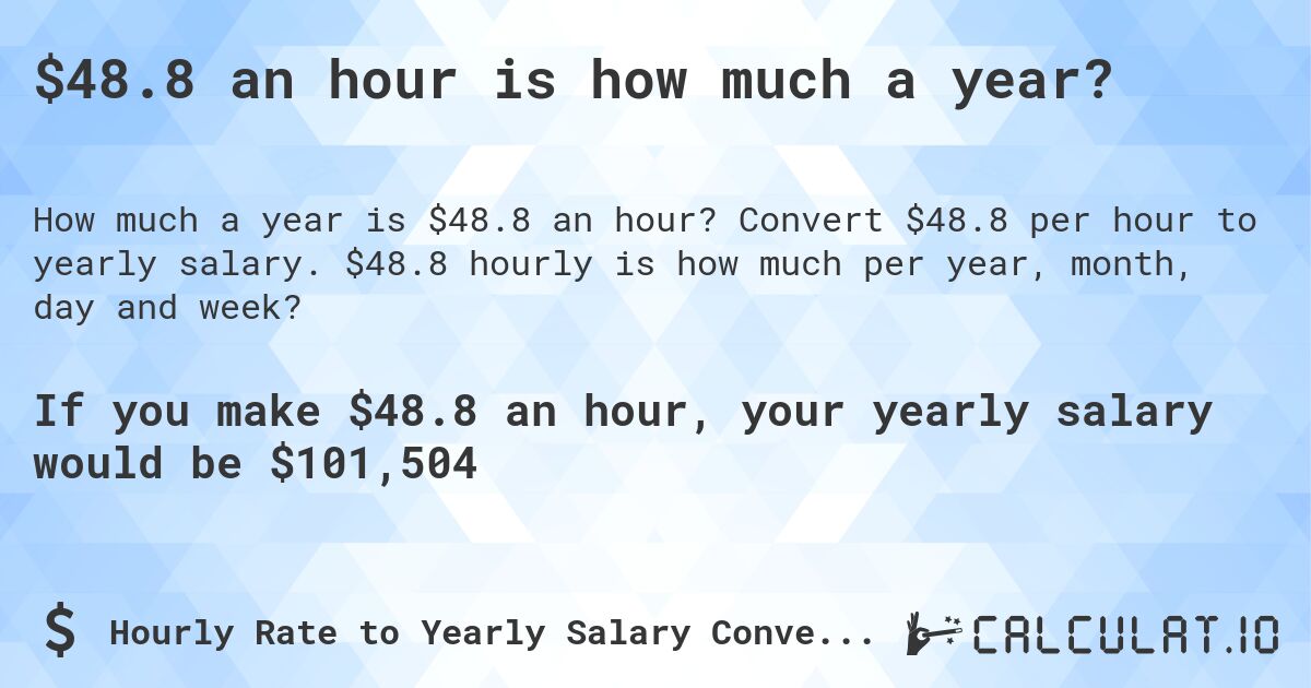 $48.8 an hour is how much a year?. Convert $48.8 per hour to yearly salary. $48.8 hourly is how much per year, month, day and week?
