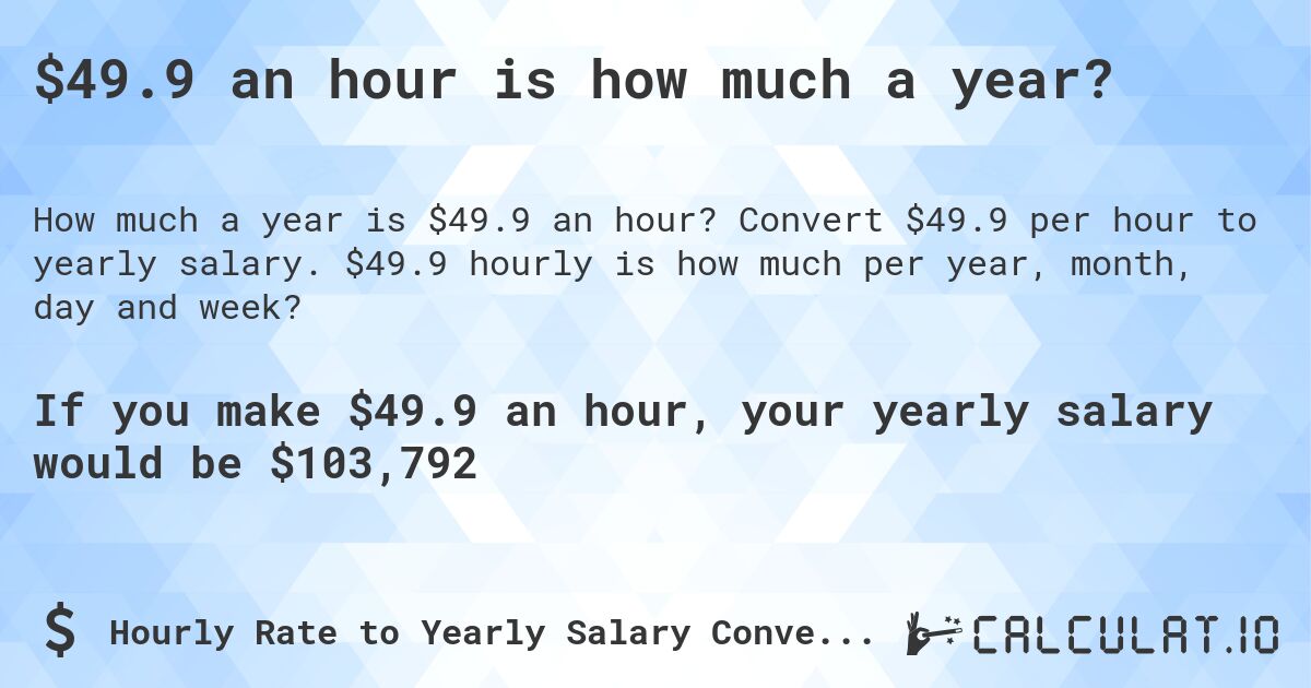 $49.9 an hour is how much a year?. Convert $49.9 per hour to yearly salary. $49.9 hourly is how much per year, month, day and week?
