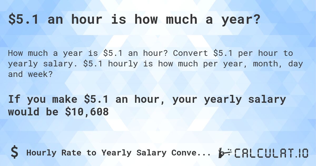 $5.1 an hour is how much a year?. Convert $5.1 per hour to yearly salary. $5.1 hourly is how much per year, month, day and week?