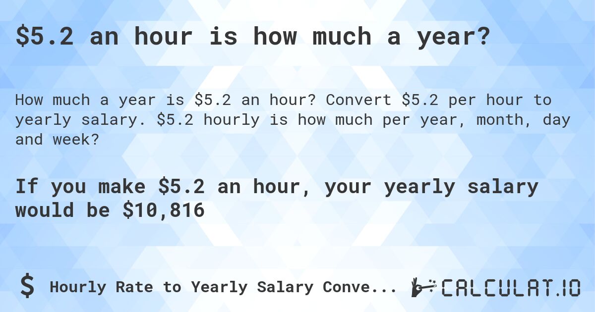 $5.2 an hour is how much a year?. Convert $5.2 per hour to yearly salary. $5.2 hourly is how much per year, month, day and week?