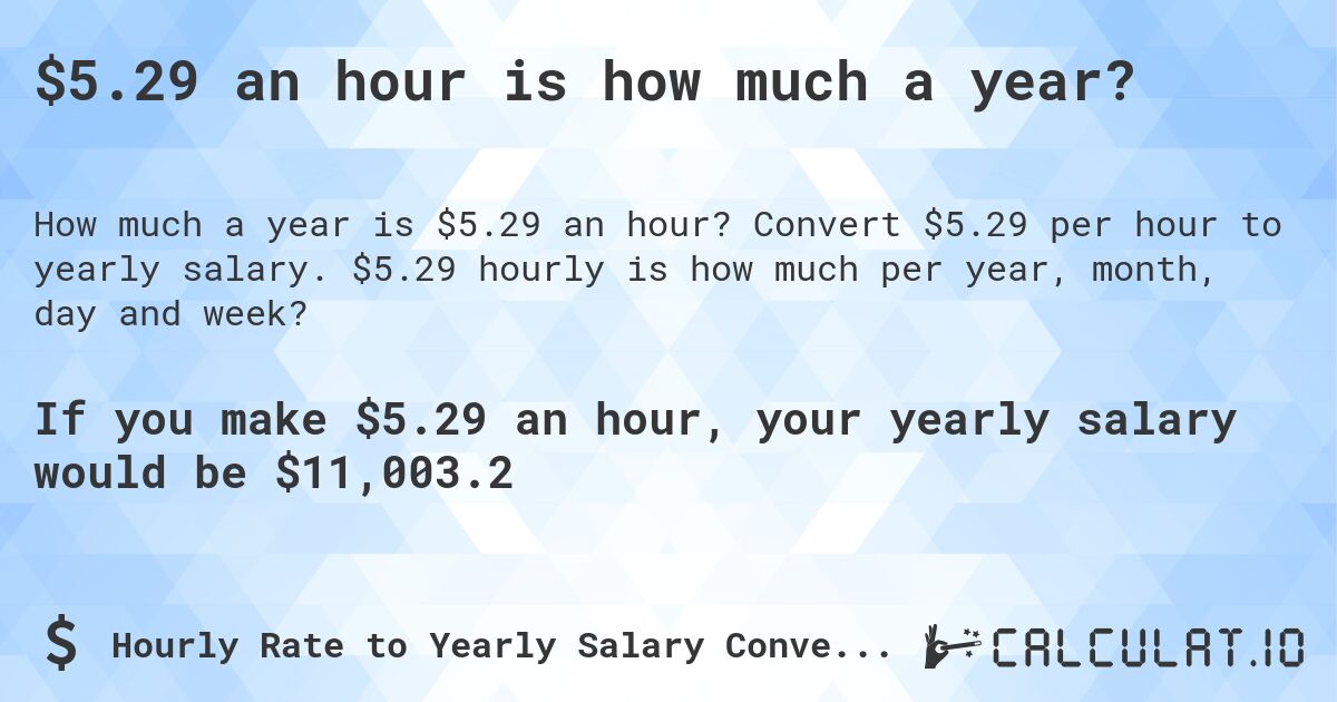 $5.29 an hour is how much a year?. Convert $5.29 per hour to yearly salary. $5.29 hourly is how much per year, month, day and week?