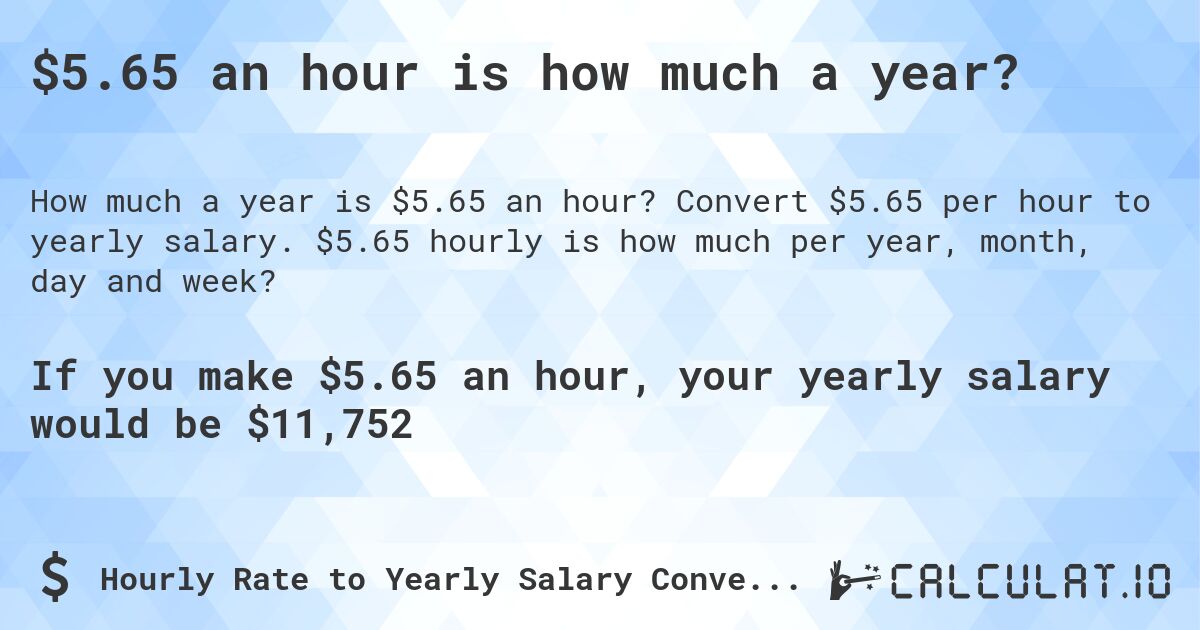 $5.65 an hour is how much a year?. Convert $5.65 per hour to yearly salary. $5.65 hourly is how much per year, month, day and week?