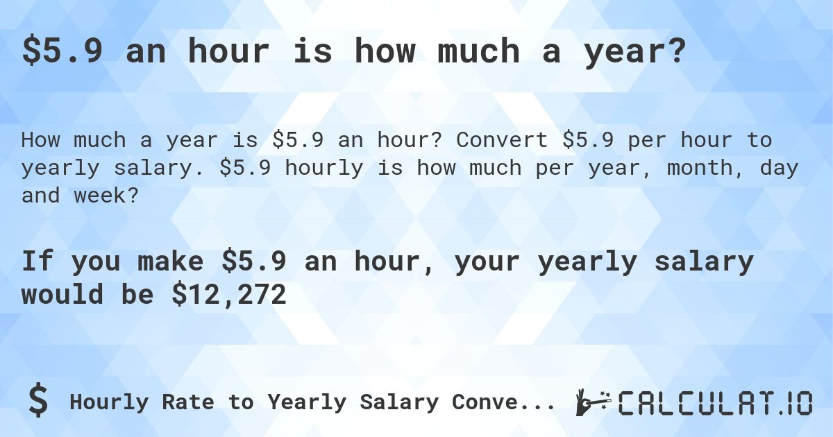 $5.9 an hour is how much a year?. Convert $5.9 per hour to yearly salary. $5.9 hourly is how much per year, month, day and week?