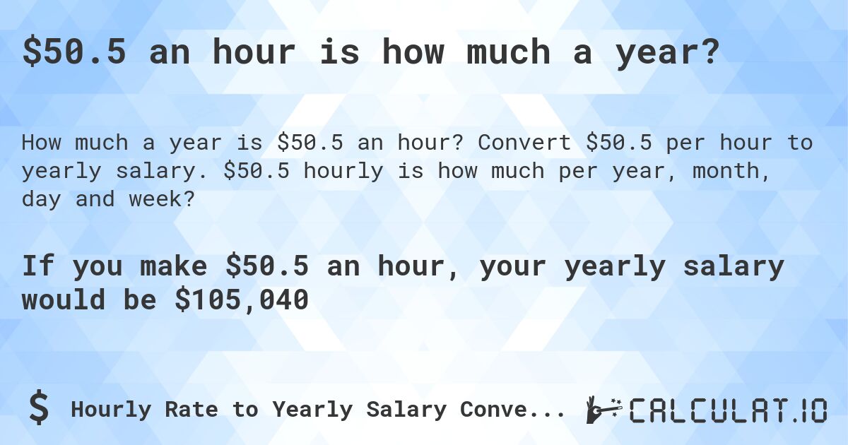 $50.5 an hour is how much a year?. Convert $50.5 per hour to yearly salary. $50.5 hourly is how much per year, month, day and week?