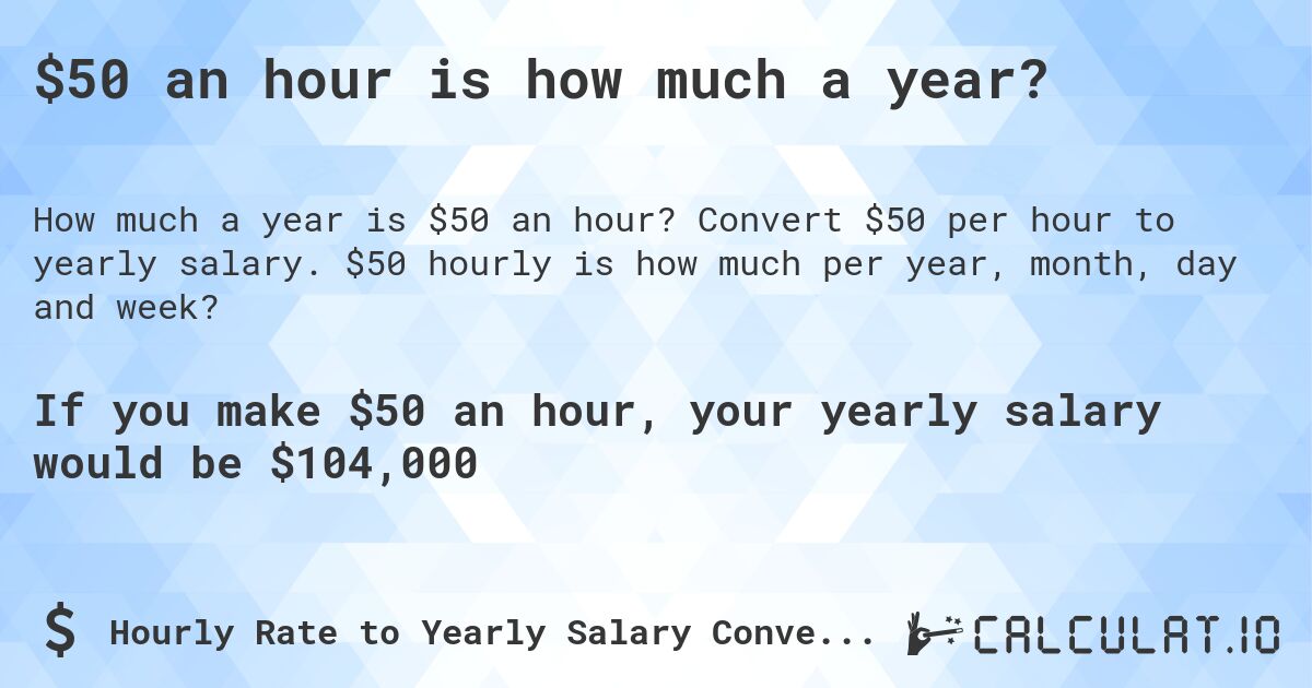 $50 an hour is how much a year?. Convert $50 per hour to yearly salary. $50 hourly is how much per year, month, day and week?