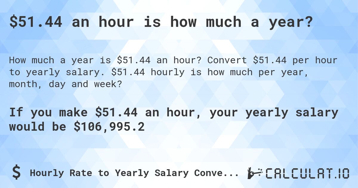 $51.44 an hour is how much a year?. Convert $51.44 per hour to yearly salary. $51.44 hourly is how much per year, month, day and week?