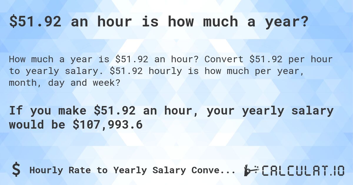 $51.92 an hour is how much a year?. Convert $51.92 per hour to yearly salary. $51.92 hourly is how much per year, month, day and week?
