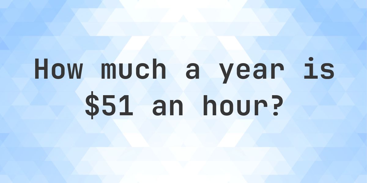 $51 an hour is how much a year? - Calculatio