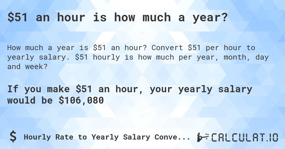 $51 an hour is how much a year?. Convert $51 per hour to yearly salary. $51 hourly is how much per year, month, day and week?