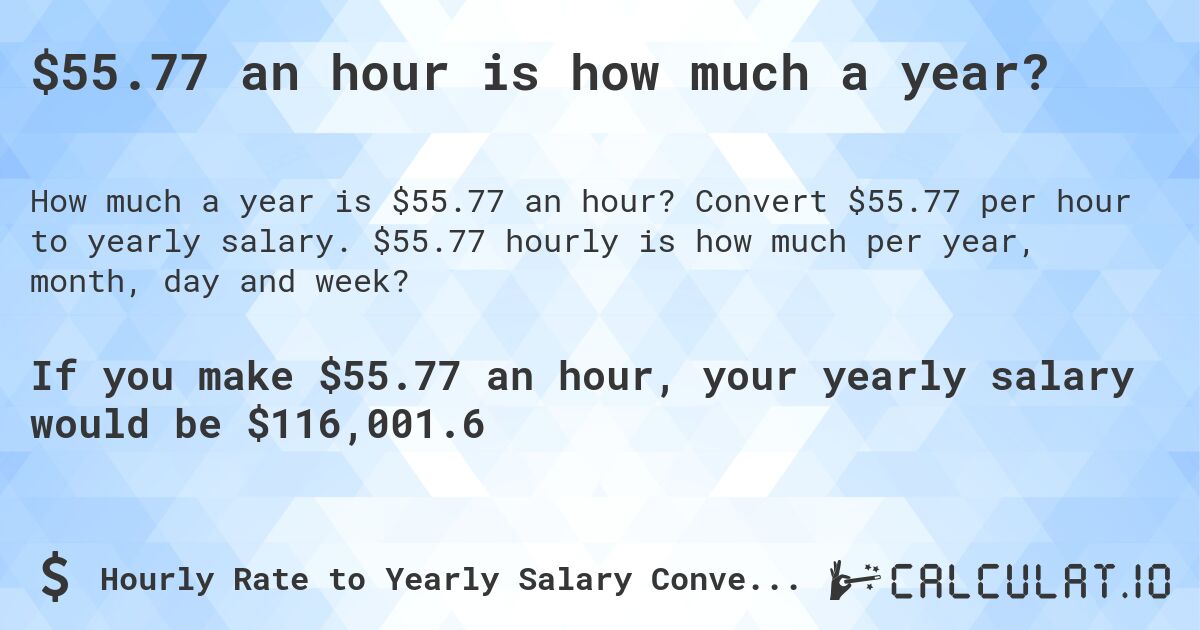$55.77 an hour is how much a year?. Convert $55.77 per hour to yearly salary. $55.77 hourly is how much per year, month, day and week?