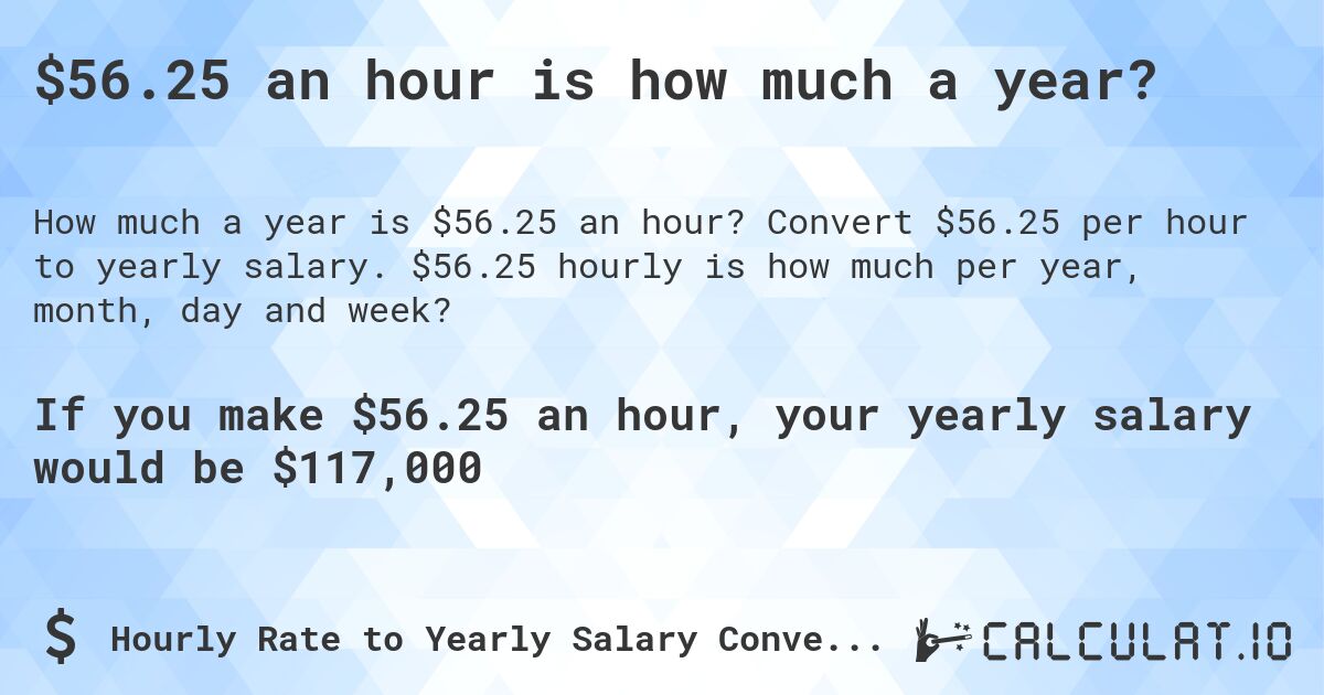 $56.25 an hour is how much a year?. Convert $56.25 per hour to yearly salary. $56.25 hourly is how much per year, month, day and week?