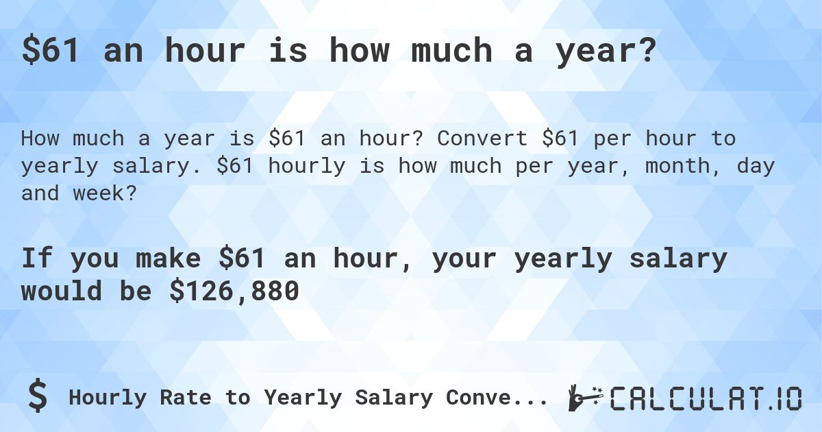 $61 an hour is how much a year?. Convert $61 per hour to yearly salary. $61 hourly is how much per year, month, day and week?