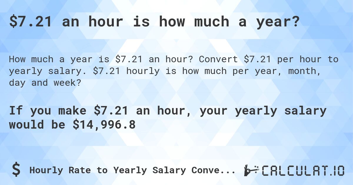$7.21 an hour is how much a year?. Convert $7.21 per hour to yearly salary. $7.21 hourly is how much per year, month, day and week?