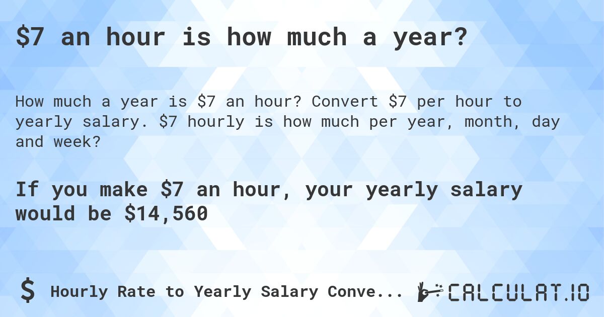 $7 an hour is how much a year?. Convert $7 per hour to yearly salary. $7 hourly is how much per year, month, day and week?