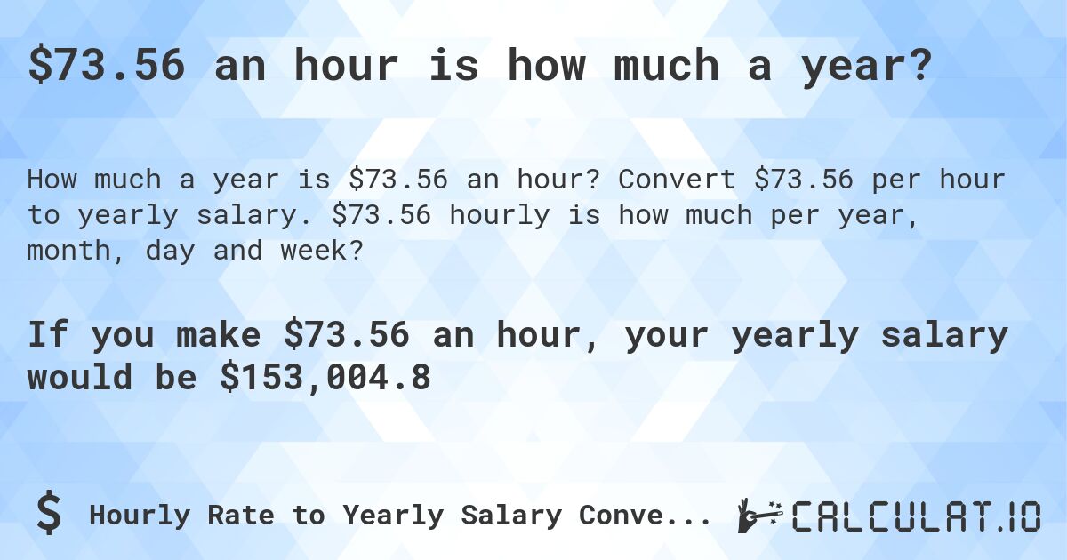 $73.56 an hour is how much a year?. Convert $73.56 per hour to yearly salary. $73.56 hourly is how much per year, month, day and week?