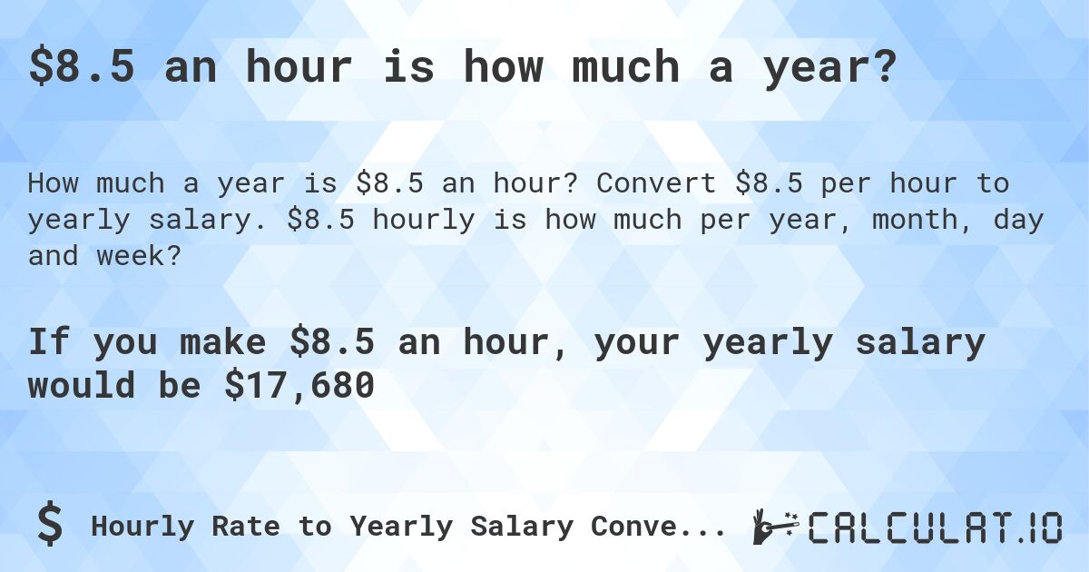 $8.5 an hour is how much a year?. Convert $8.5 per hour to yearly salary. $8.5 hourly is how much per year, month, day and week?