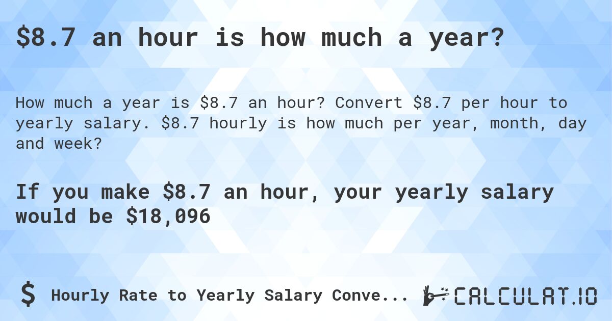 $8.7 an hour is how much a year?. Convert $8.7 per hour to yearly salary. $8.7 hourly is how much per year, month, day and week?