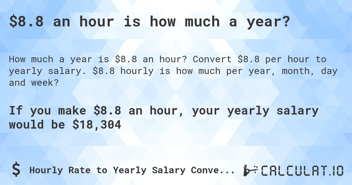 $8.8 an hour is how much a year?. Convert $8.8 per hour to yearly salary. $8.8 hourly is how much per year, month, day and week?