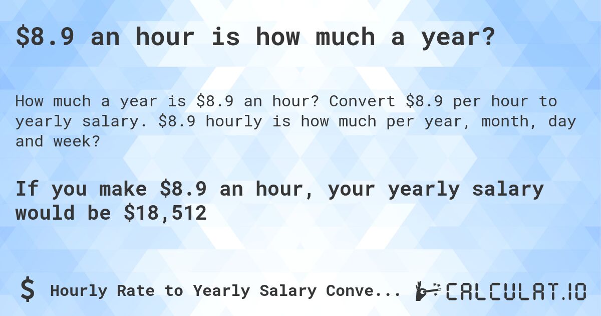 $8.9 an hour is how much a year?. Convert $8.9 per hour to yearly salary. $8.9 hourly is how much per year, month, day and week?