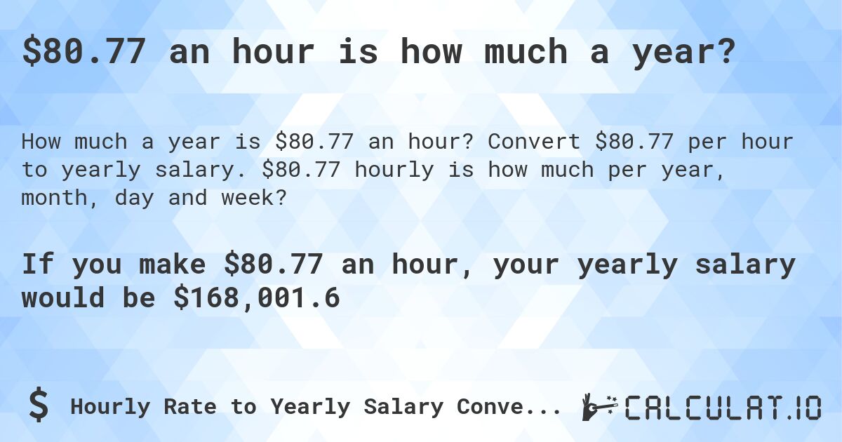 $80.77 an hour is how much a year?. Convert $80.77 per hour to yearly salary. $80.77 hourly is how much per year, month, day and week?