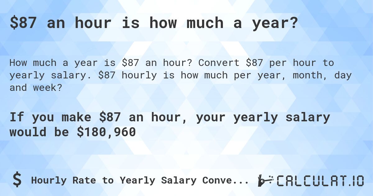 $87 an hour is how much a year?. Convert $87 per hour to yearly salary. $87 hourly is how much per year, month, day and week?