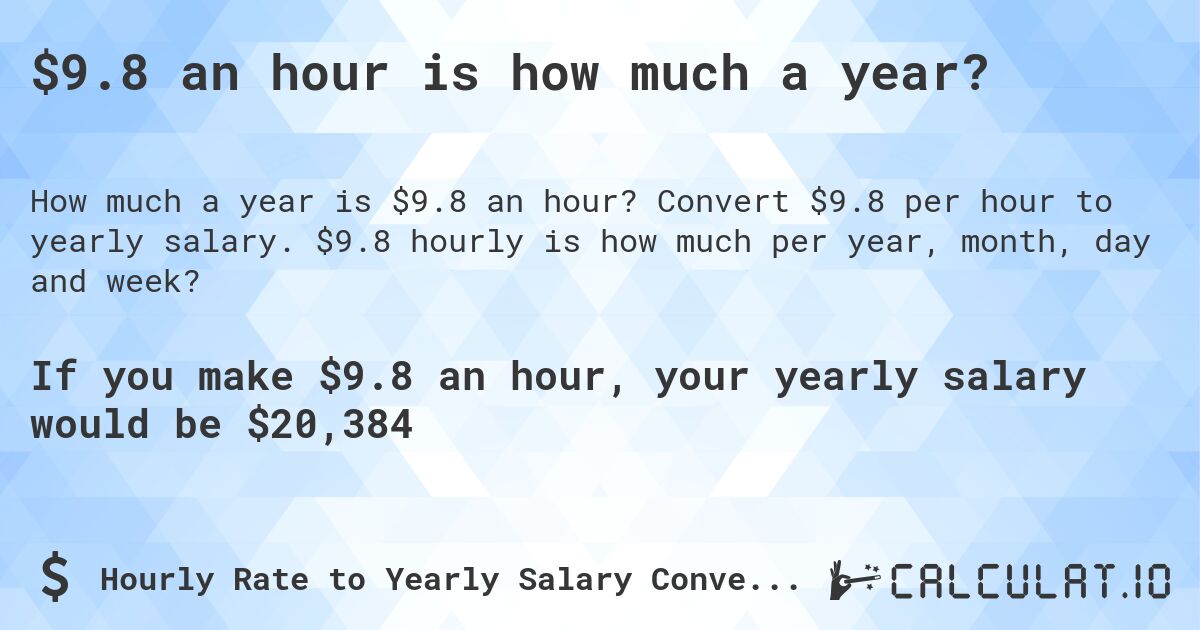 $9.8 an hour is how much a year?. Convert $9.8 per hour to yearly salary. $9.8 hourly is how much per year, month, day and week?