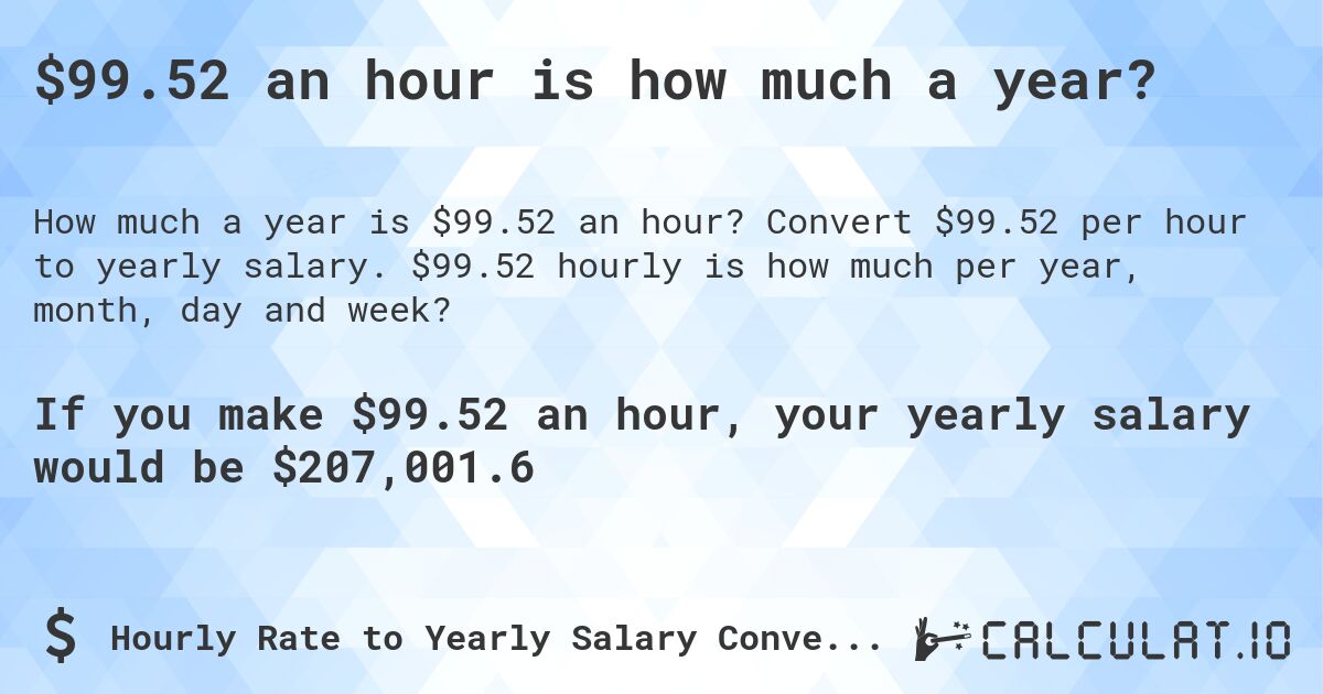 $99.52 an hour is how much a year?. Convert $99.52 per hour to yearly salary. $99.52 hourly is how much per year, month, day and week?