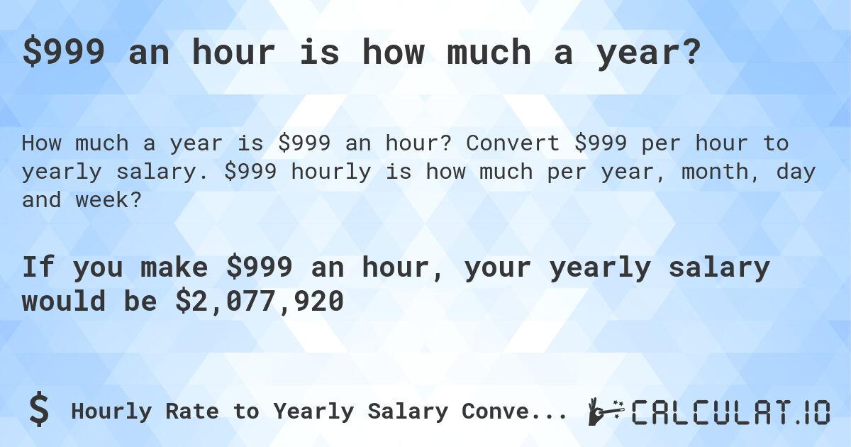 $999 an hour is how much a year?. Convert $999 per hour to yearly salary. $999 hourly is how much per year, month, day and week?