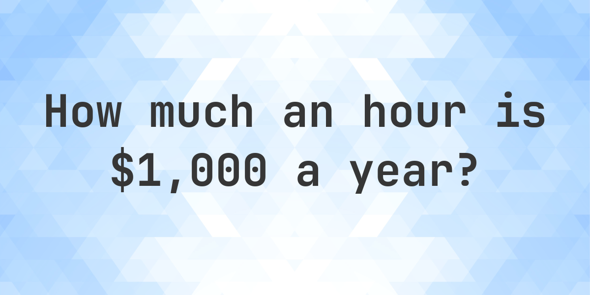 $1000 a year is how much an hour? - Calculatio