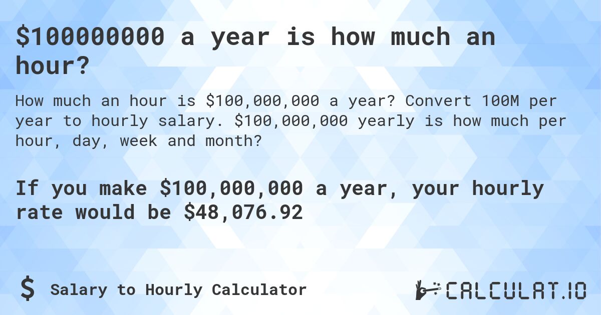 $100000000 a year is how much an hour?. Convert 100M per year to hourly salary. $100,000,000 yearly is how much per hour, day, week and month?
