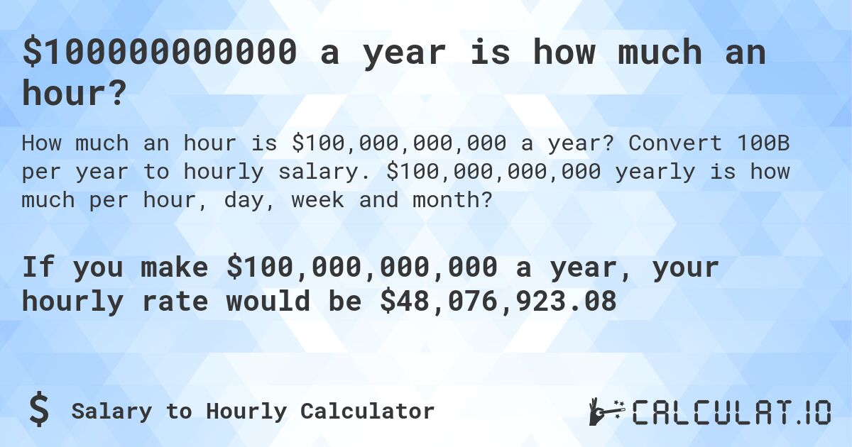 $100000000000 a year is how much an hour?. Convert 100B per year to hourly salary. $100,000,000,000 yearly is how much per hour, day, week and month?
