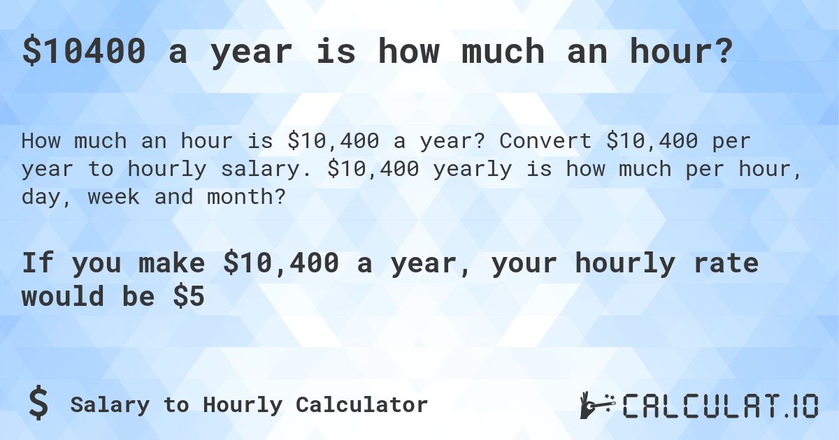 $10400 a year is how much an hour?. Convert $10,400 per year to hourly salary. $10,400 yearly is how much per hour, day, week and month?