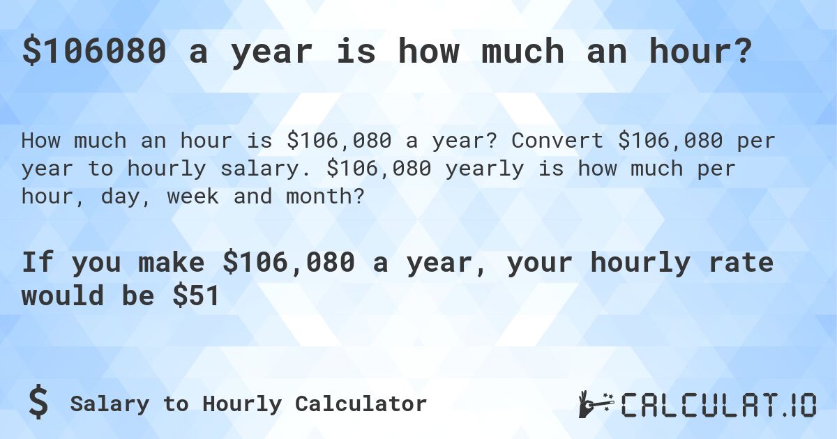 $106080 a year is how much an hour?. Convert $106,080 per year to hourly salary. $106,080 yearly is how much per hour, day, week and month?